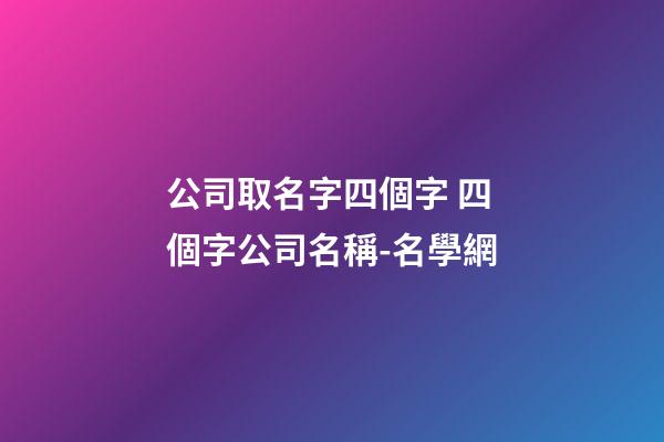 公司取名字四個字 四個字公司名稱-名學網-第1張-公司起名-玄機派